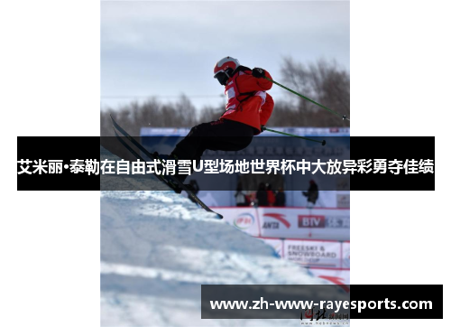 艾米丽·泰勒在自由式滑雪U型场地世界杯中大放异彩勇夺佳绩