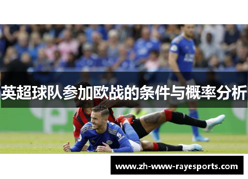 英超球队参加欧战的条件与概率分析 英超球队参加欧战的条件与概率分析
