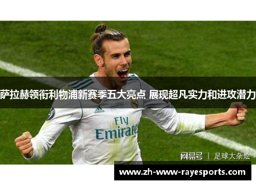 萨拉赫领衔利物浦新赛季五大亮点 展现超凡实力和进攻潜力