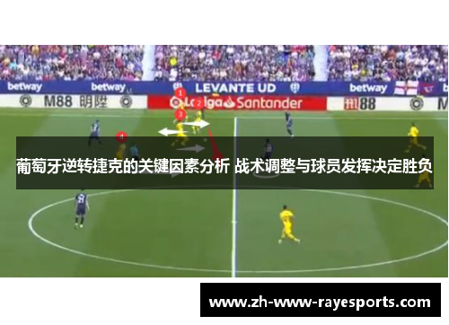 葡萄牙逆转捷克的关键因素分析 战术调整与球员发挥决定胜负