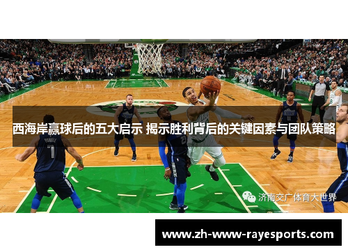 西海岸赢球后的五大启示 揭示胜利背后的关键因素与团队策略 西海岸赢球后的五大启示 揭示胜利背后的关键因素与团队策略