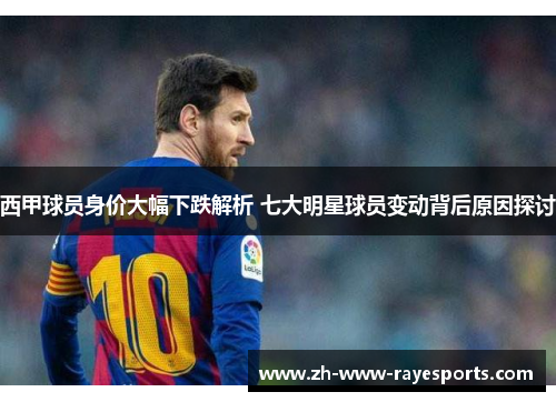 西甲球员身价大幅下跌解析 七大明星球员变动背后原因探讨