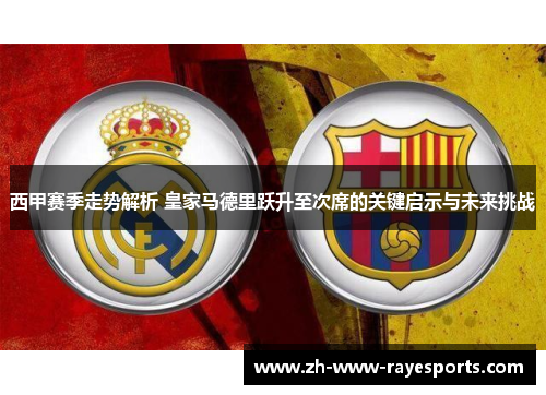 西甲赛季走势解析 皇家马德里跃升至次席的关键启示与未来挑战