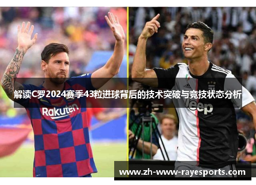 解读C罗2024赛季43粒进球背后的技术突破与竞技状态分析