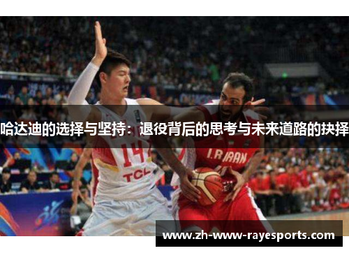 哈达迪的选择与坚持：退役背后的思考与未来道路的抉择