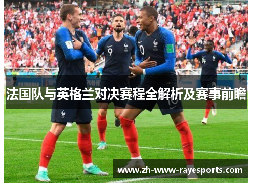 法国队与英格兰对决赛程全解析及赛事前瞻 法国队与英格兰对决赛程全解析及赛事前瞻