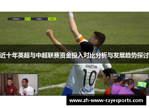 近十年英超与中超联赛资金投入对比分析与发展趋势探讨 近十年英超与中超联赛资金投入对比分析与发展趋势探讨
