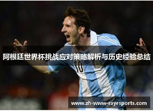 阿根廷世界杯挑战应对策略解析与历史经验总结 阿根廷世界杯挑战应对策略解析与历史经验总结