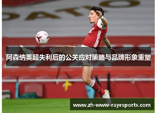 阿森纳英超失利后的公关应对策略与品牌形象重塑 阿森纳英超失利后的公关应对策略与品牌形象重塑