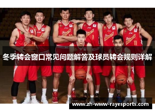冬季转会窗口常见问题解答及球员转会规则详解 冬季转会窗口常见问题解答及球员转会规则详解
