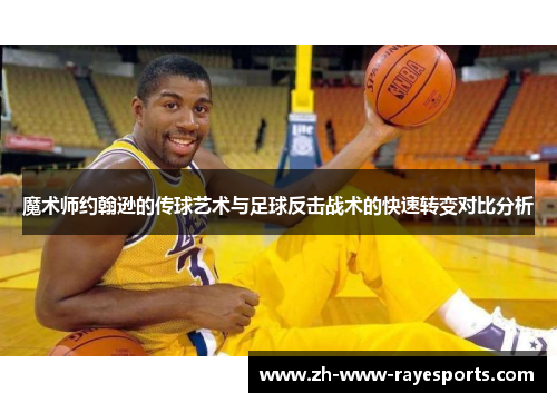 魔术师约翰逊的传球艺术与足球反击战术的快速转变对比分析 魔术师约翰逊的传球艺术与足球反击战术的快速转变对比分析