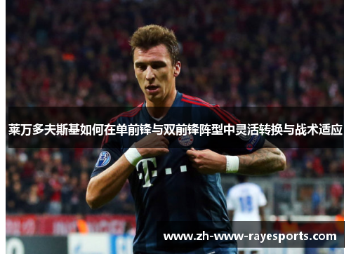 莱万多夫斯基如何在单前锋与双前锋阵型中灵活转换与战术适应 莱万多夫斯基如何在单前锋与双前锋阵型中灵活转换与战术适应