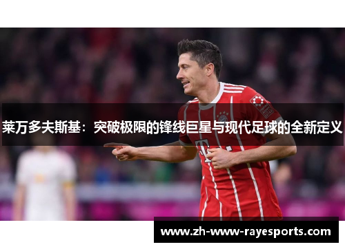 莱万多夫斯基：突破极限的锋线巨星与现代足球的全新定义