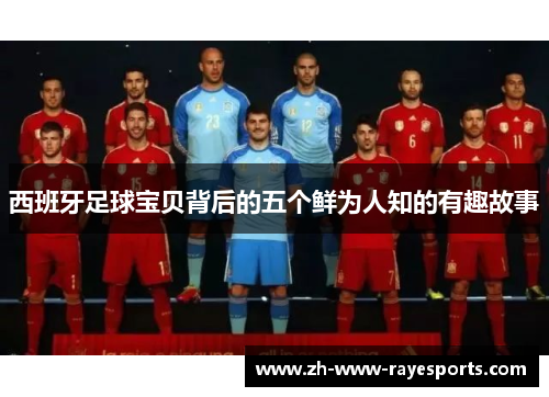 西班牙足球宝贝背后的五个鲜为人知的有趣故事 西班牙足球宝贝背后的五个鲜为人知的有趣故事