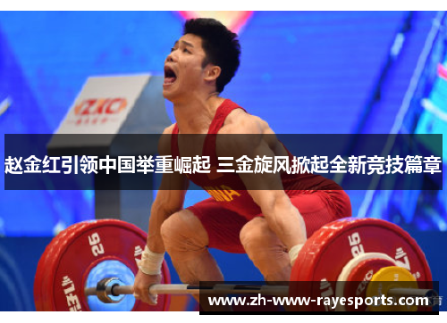 赵金红引领中国举重崛起 三金旋风掀起全新竞技篇章 赵金红引领中国举重崛起 三金旋风掀起全新竞技篇章