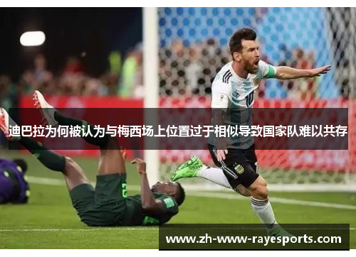 迪巴拉为何被认为与梅西场上位置过于相似导致国家队难以共存