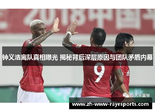 钟义浩离队真相曝光 揭秘背后深层原因与团队矛盾内幕