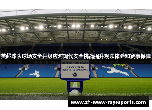 英超球队球场安全升级应对现代安全挑战提升观众体验和赛事保障 英超球队球场安全升级应对现代安全挑战提升观众体验和赛事保障