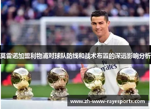 莫雷诺加盟利物浦对球队防线和战术布置的深远影响分析 莫雷诺加盟利物浦对球队防线和战术布置的深远影响分析