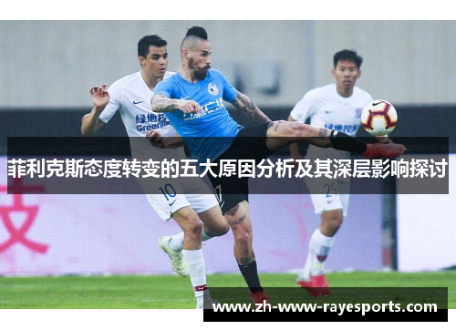 菲利克斯态度转变的五大原因分析及其深层影响探讨