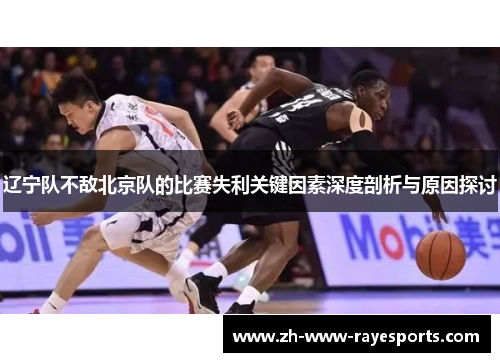 辽宁队不敌北京队的比赛失利关键因素深度剖析与原因探讨 辽宁队不敌北京队的比赛失利关键因素深度剖析与原因探讨