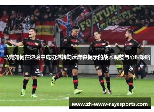 马竞如何在逆境中成功逆转勒沃库森揭示的战术调整与心理策略 马竞如何在逆境中成功逆转勒沃库森揭示的战术调整与心理策略