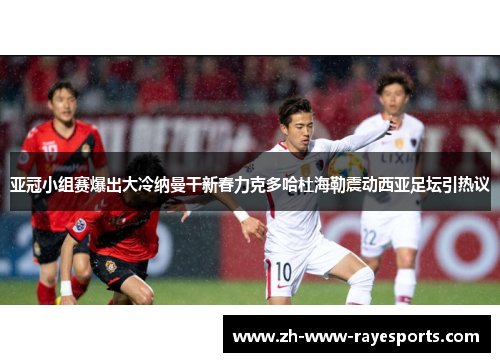 亚冠小组赛爆出大冷纳曼干新春力克多哈杜海勒震动西亚足坛引热议 亚冠小组赛爆出大冷纳曼干新春力克多哈杜海勒震动西亚足坛引热议