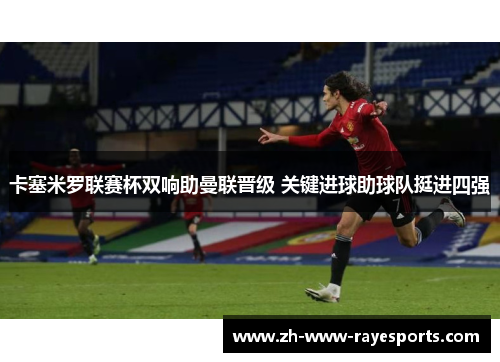 卡塞米罗联赛杯双响助曼联晋级 关键进球助球队挺进四强 卡塞米罗联赛杯双响助曼联晋级 关键进球助球队挺进四强