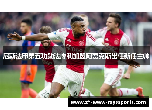 尼斯法甲第五功勋法廖利加盟阿贾克斯出任新任主帅
