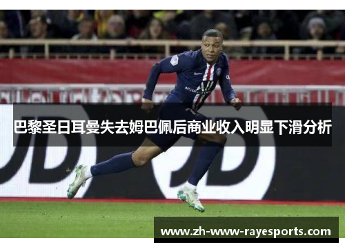 巴黎圣日耳曼失去姆巴佩后商业收入明显下滑分析 巴黎圣日耳曼失去姆巴佩后商业收入明显下滑分析